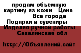 продам объёмную картину из кожи › Цена ­ 10 000 - Все города Подарки и сувениры » Изделия ручной работы   . Сахалинская обл.